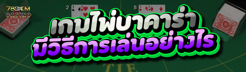 เกมไพ่บาคาร่า มีวิธีการเล่นอย่างไร