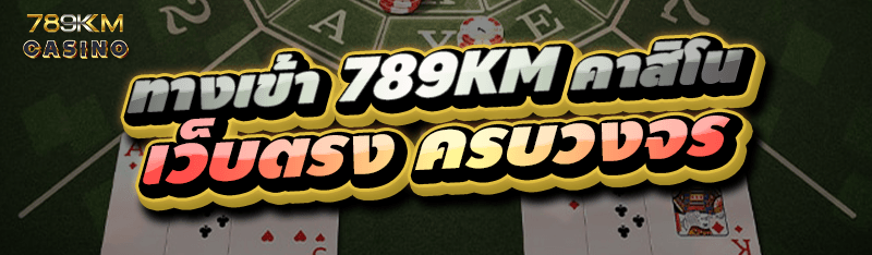 ทางเข้า 789KM คาสิโน เว็บตรง ครบวงจร