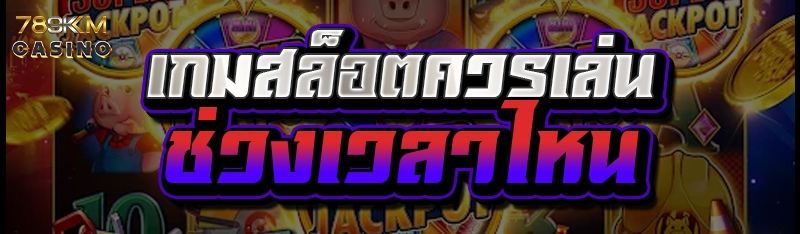 เกมสล็อต ควรเล่นช่วงเวลาไหน