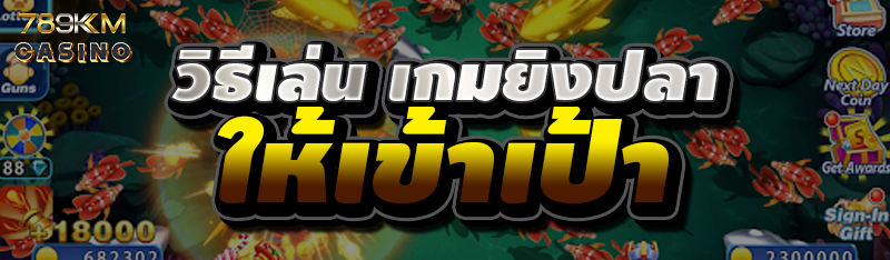 วิธีเล่น เกมยิงปลา ให้เข้าเป้า