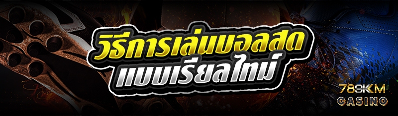 วิธีการเล่นบอลสด แบบเรียลไทม์ 