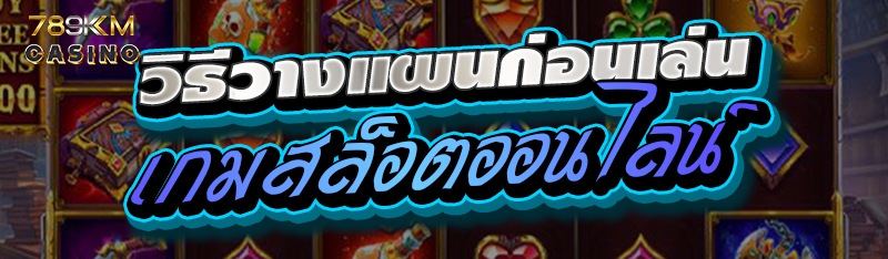 วิธีวางแผนก่อนเล่นเกมสล็อตออนไลน์